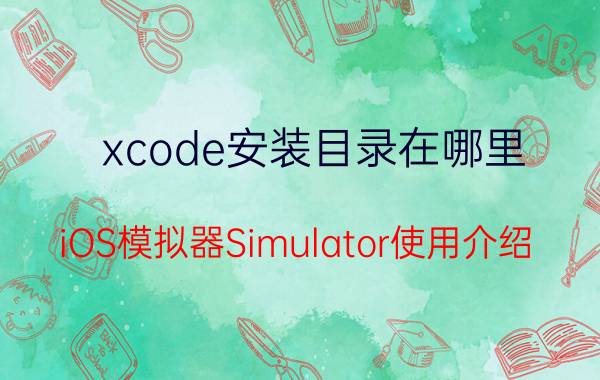 xcode安装目录在哪里 iOS模拟器Simulator使用介绍？